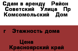Сдам в аренду › Район ­ Советский › Улица ­ Пр.Комсомольский › Дом ­ 1 г › Этажность дома ­ 10 › Цена ­ 14 000 - Красноярский край, Красноярск г. Недвижимость » Квартиры аренда   